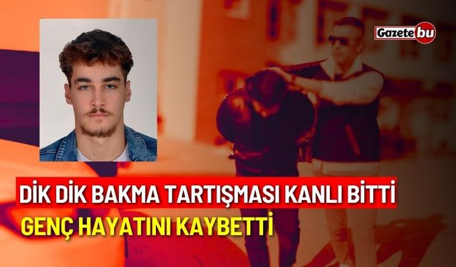 Dik dik bakma tartışması kanlı bitti: Genç hayatını kaybetti