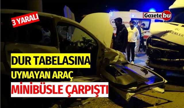 ‘Dur’ Tabelasına Uymayan Araç Minibüsle Çarpıştı, 3 Yaralı