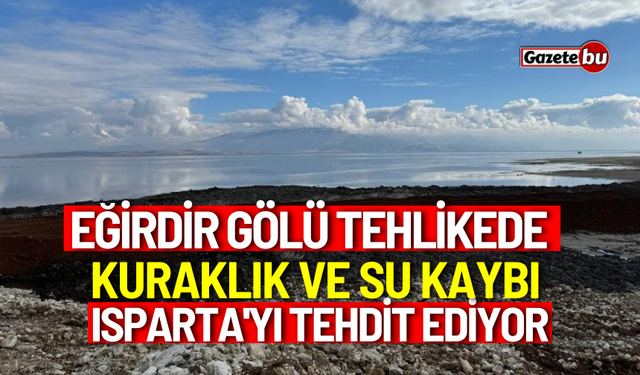 Eğirdir Gölü tehlikede: Kuraklık ve su kaybı Isparta'yı tehdit ediyor