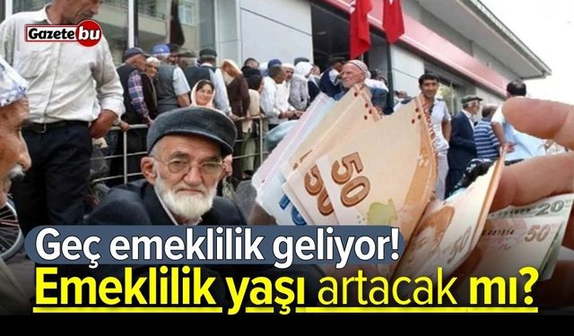 Geç emeklilik geliyor! Emeklilik yaşı artacak mı?