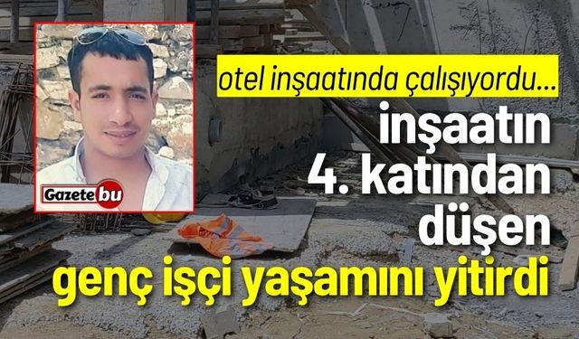 İnşaatın 4. katından düşen genç işçi hayatını kaybetti