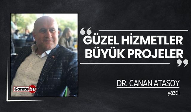 Dr. Canan Atasoy yazdı: "Güzel Hizmetler Büyük Projeler"