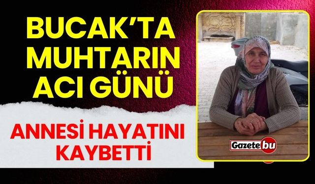 Bucak’ta Muhtarın Acı Günü Annesi Vefat Etti