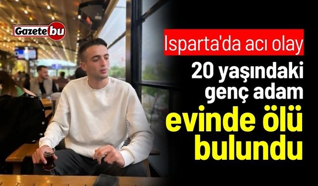 Isparta'da acı olay: 20 yaşındaki genç evinde ölü bulundu