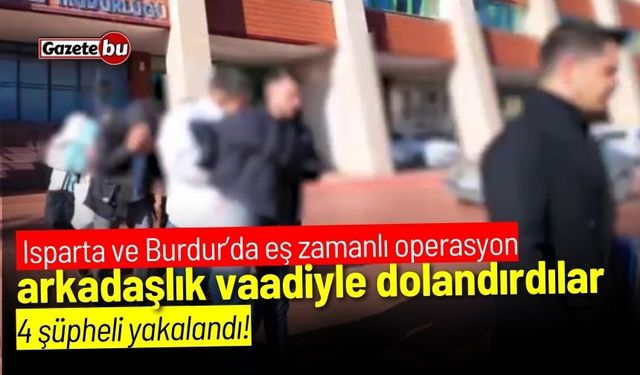 Isparta ve Burdur’da eş zamanlı operasyon! arkadaşlık vaadiyle dolandırdılar