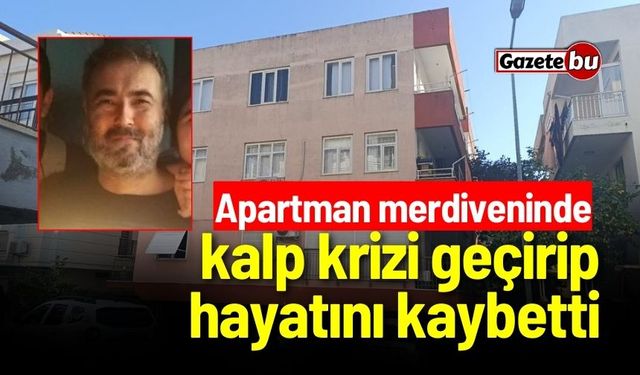 Apartman merdiveninde kalp krizi geçirip hayatını kaybetti