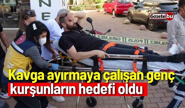 Kavga ayırmaya çalışan genç kurşunların hedefi oldu