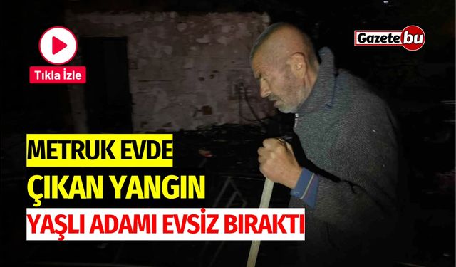 Metruk Evde Çıkan Yangın, Yaşlı Adamı Evsiz Bıraktı