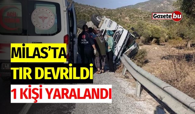 Milas’ta Tır Devrildi: 1 Kişi Yaralandı