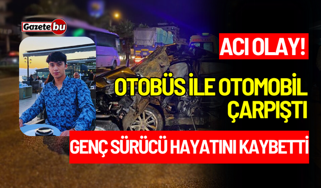 Otobüs ile Otomobil Çarpıştı: Genç Sürücü Hayatını Kaybetti