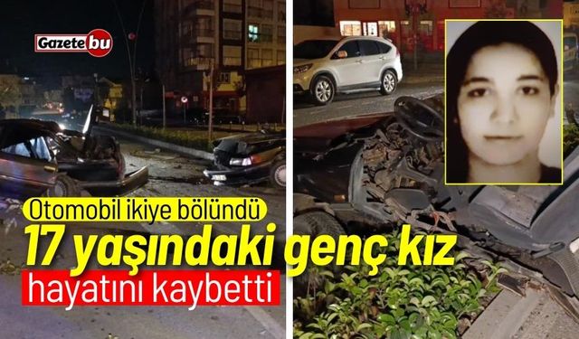 Otomobil ikiye bölündü 17 yaşındaki genç kız hayatını kaybetti