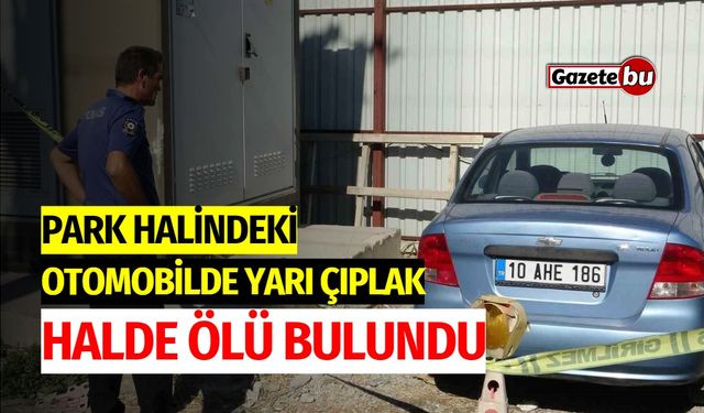 Park halindeki otomobilinde yarı çıplak halde ölü bulundu