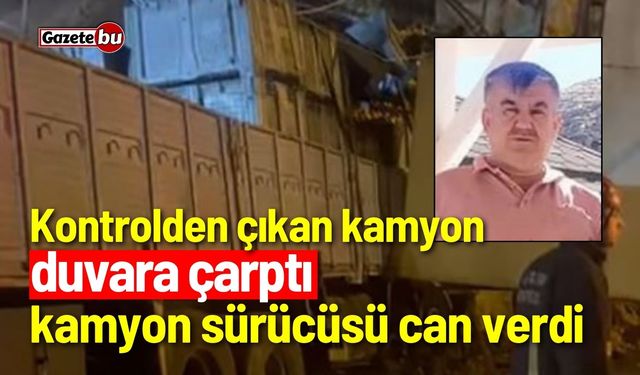 Kontrolden çıkan kamyon duvara çarptı: 1 ölü