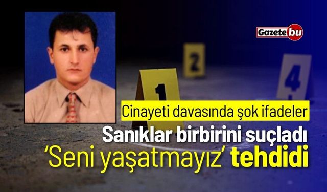 Cinayeti davasında şok ifadeler: Sanıklar birbirini suçladı