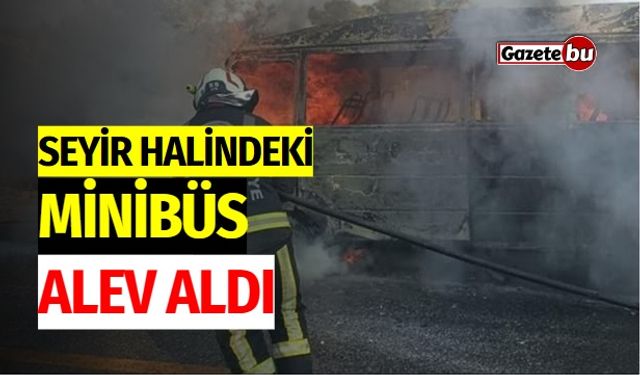 Seyir halindeki minibüs alev aldı