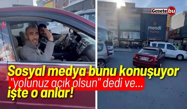 Sosyal medya bunu konuşuyor! "yolunuz açık olsun" dedi ve olanlar oldu