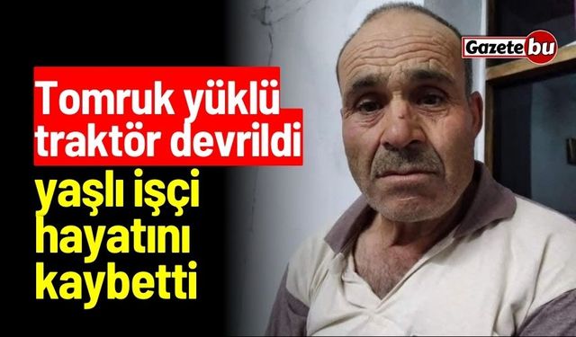 Tomruk yüklü traktör devrildi: 1 işçi hayatını kaybetti