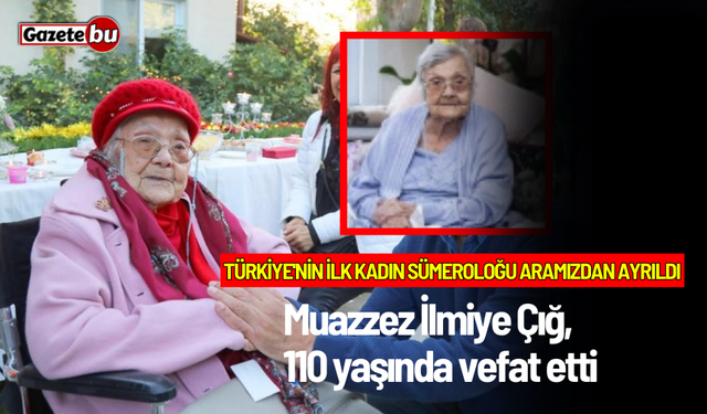 Türkiye'nin İlk Kadın Sümeroloğu Aramızdan Ayrıldı: Muazzez İlmiye Çığ, 110 Yaşında Vefat Etti