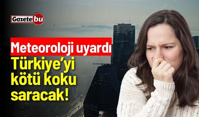 Meteoroloji Uyardı: Türkiye’yi Kötü Koku Saracak!