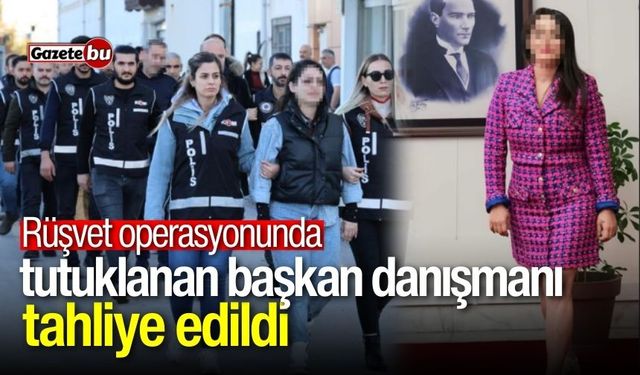 Rüşvet operasyonunda tutuklanan başkan danışmanı tahliye oldu