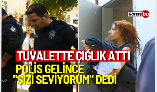 Tuvalette çığlık attı, polis gelince "sizi seviyorum" dedi