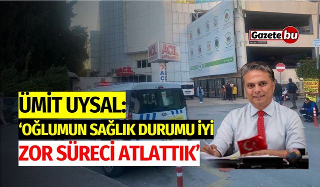 Ümit Uysal: “Oğlumun Sağlık Durumu İyi, Zor Süreci Atlattık”