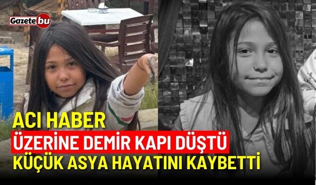 Acı Haber! Üzerine demir kapı düştü: Küçük Asya hayatını kaybetti