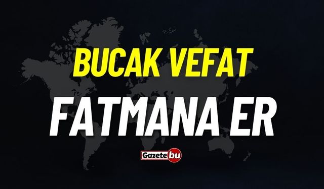 Bucak vefat: Fatmana Er vefat etti