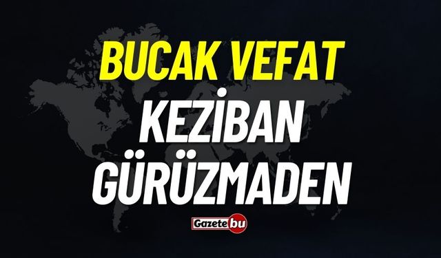 Bucak vefat: Keziban Gürüzmaden vefat etti