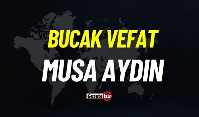 Bucak vefat: Musa Aydın vefat etti