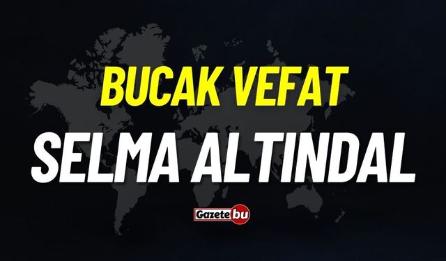 Bucak vefat: Selma Altındal vefat etti