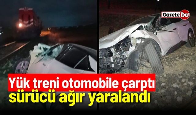 Yük treni otomobile çarptı, sürücü ağır yaralandı