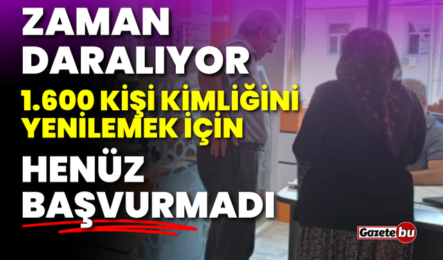 Zaman daralıyor: 1.600 Kişi Kimliğini yenilemek için henüz başvurmadı