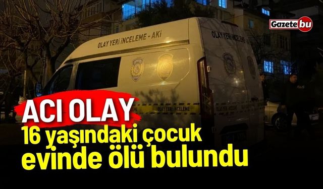 Acı olay: 16 yaşındaki çocuk evinde ölü bulundu