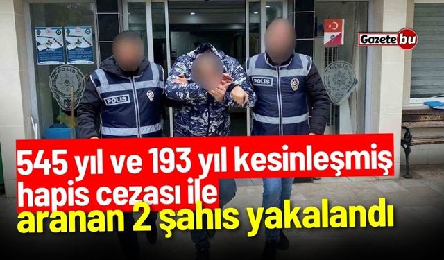 545 yıl ve 193 yıl kesinleşmiş hapis cezası ile aranan 2 şahıs yakalandı