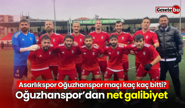 Asarlıkspor Oğuzhanspor maçı kaç kaç bitti? Oğuzhanspor’dan net galibiyet