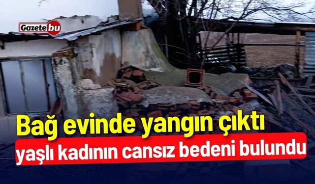 Bağ evinde yangın çıktı: Yaşlı kadının cansız bedeni bulundu