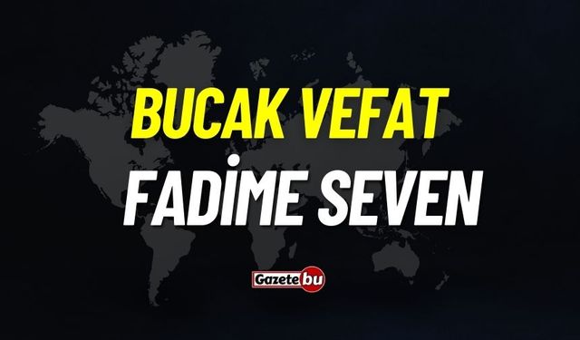 Bucak vefat: Fadime seven vefat etti