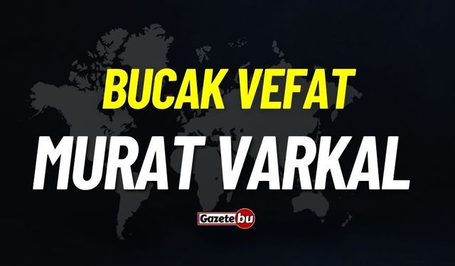 Bucak vefat: Murat Varkal vefat etti