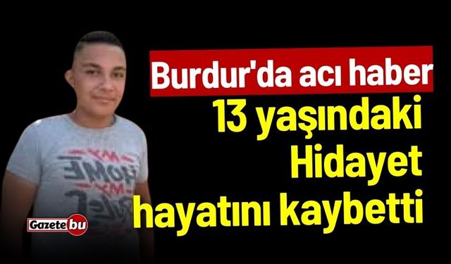 Burdur'da acı haber: 13 yaşındaki Hidayet hayatını kaybetti