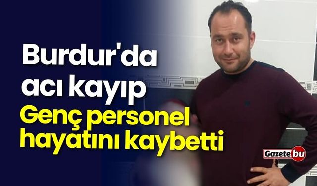 Burdur'da acı kayıp: Genç personel hayatını kaybetti