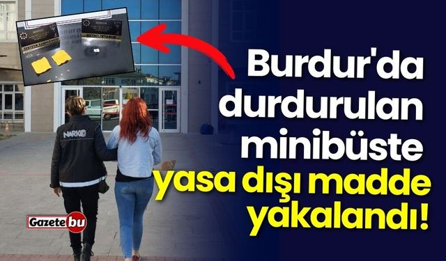 Burdur'da durdurulan minibüste yasa dışı madde yakalandı!