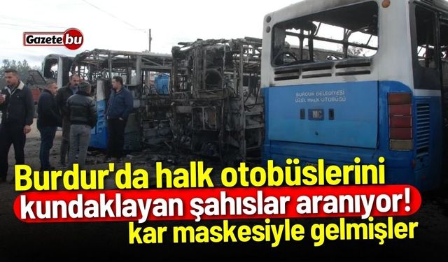 Burdur'da halk otobüslerini kundaklayan şahıslar aranıyor!