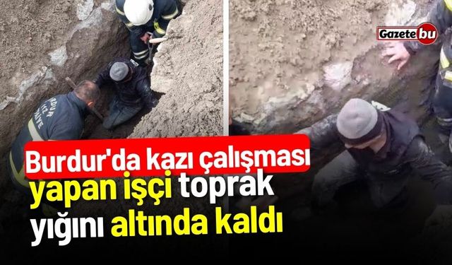 Burdur'da kazı çalışması yapan işçi toprak yığını altında kaldı