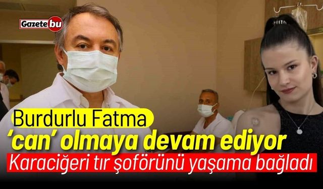 Burdurlu Fatma 'can' olmaya devam ediyor: Karaciğeri tır şoförünü yaşama bağladı