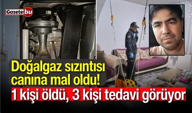 Doğalgaz sızıntısı canına mal oldu! 1 kişi öldü, 3 kişi tedavi görüyor