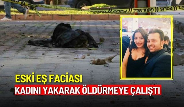 Eski eş faciası: Kadını yakarak öldürmeye çalıştı