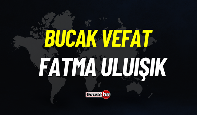 Bucak vefat: Fatma Uluışık vefat etti