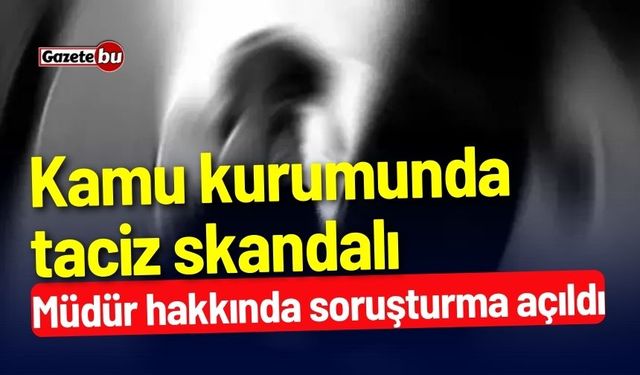 Kamu kurumunda taciz skandalı: Müdür hakkında soruşturma açıldı