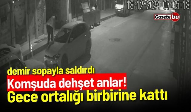 Komşuda dehşet anlar! Gece ortalığı birbirine kattı